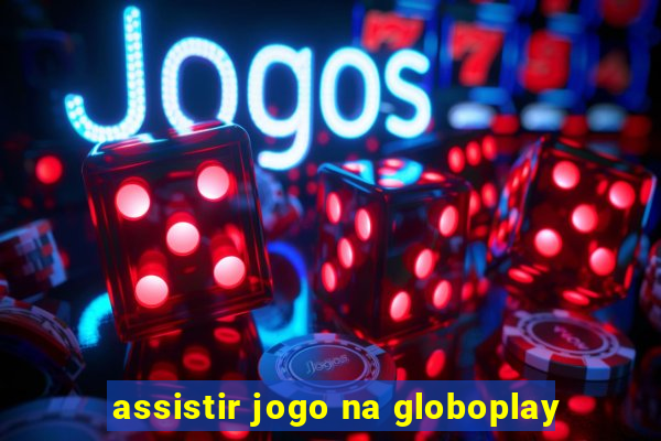 assistir jogo na globoplay